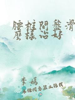 腰椎间盘滑脱怎么样治好