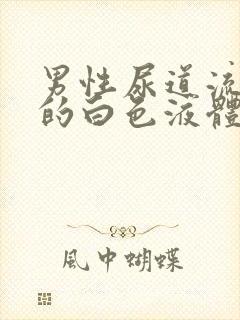 男性尿道流出来的白色液体怎么回事