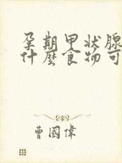 孕期甲状腺高吃什么食物可以降低