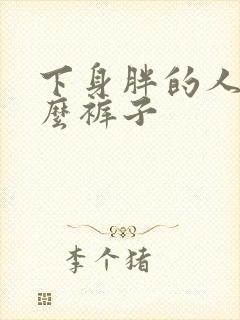 下身胖的人穿什么裤子