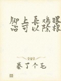 脚上长鸡眼怎么治可以除根