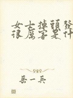 女士掉头发掉得很厉害是什么原因