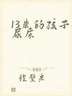 13岁的孩子还尿床