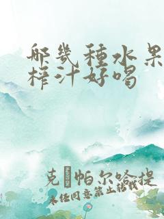 哪几种水果混合榨汁好喝