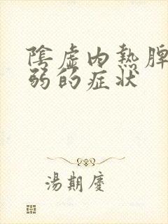 阴虚内热脾胃虚弱的症状