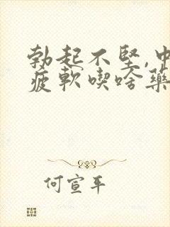 勃起不坚,中途疲软吃啥药