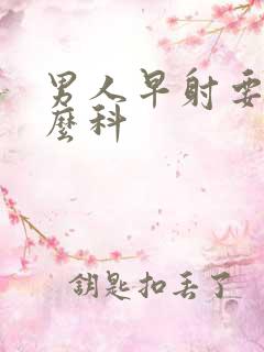 男人早射要看什么科