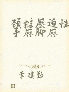 颈椎压迫性神经手麻脚麻