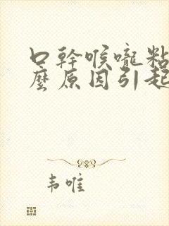 口干喉咙粘是什么原因引起的