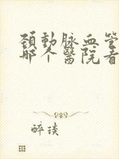 颈动脉血管狭窄哪个医院看的好