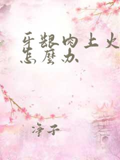 牙龈肉上火肿痛怎么办