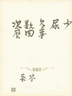 次数多尿少是怎么回事