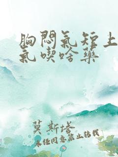 胸闷气短上不来气吃啥药