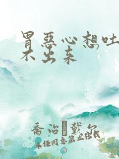 胃恶心想吐又吐不出来