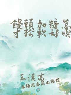 馒头加糖怎么做才松软好吃