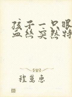 孩子一只眼睛红血丝突然特别多是怎么回事