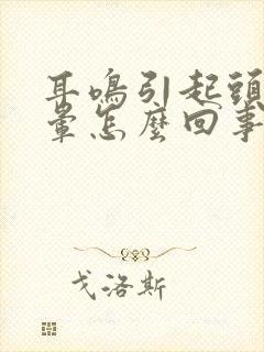 耳鸣引起头晕眩晕怎么回事