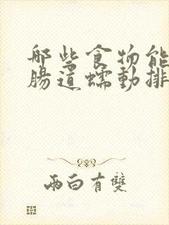 哪些食物能促进肠道蠕动排便快