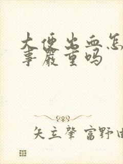 大便出血怎么回事严重吗