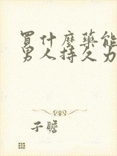 买什么药能增加男人持久力