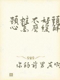 颈椎不好头晕恶心怎么缓解