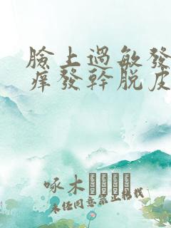 脸上过敏发红发痒发干脱皮怎么回事