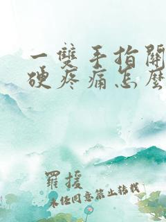 一双手指关节僵硬疼痛怎么办