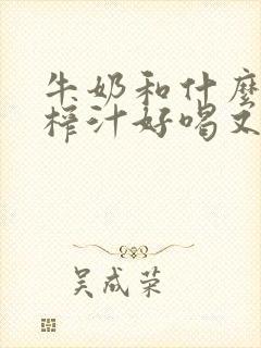 牛奶和什么水果榨汁好喝又营养