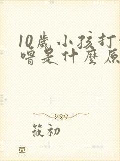 10岁小孩打呼噜是什么原因引起的