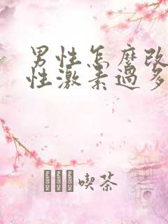 男性怎么改善雄性激素过多