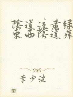 阴道流黄绿色的东西阴道痒