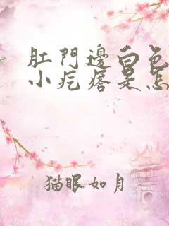 肛门边白色还有小疙瘩是怎么回事