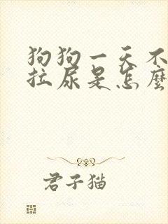 狗狗一天不拉屎拉尿是怎么回事