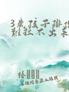 3岁孩子排便困难拉不出来