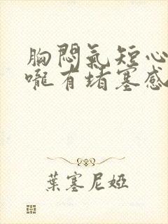 胸闷气短心慌喉咙有堵塞感