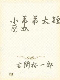 小弟弟太短小怎么办