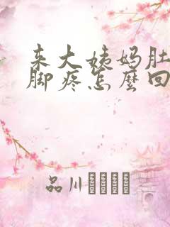 来大姨妈肚子疼脚疼怎么回事