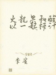 火龙果和酸奶可以一起榨汁吗