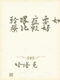 干眼症要如何治疗比较好