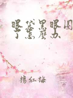 眼袋黑眼圈太重了怎么办