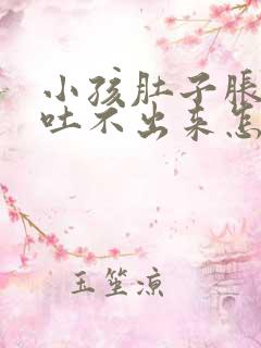 小孩肚子胀想吐吐不出来怎么办