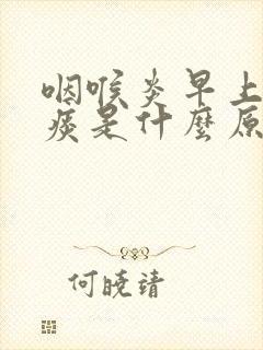 咽喉炎早上咳黄痰是什么原因