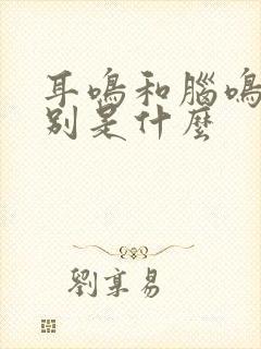 耳鸣和脑鸣的区别是什么