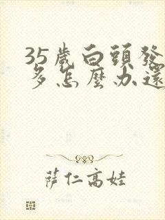 35岁白头发增多怎么办还能转黑吗