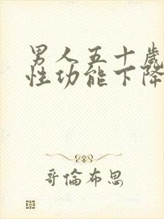 男人五十岁左右性功能下降了正常吗