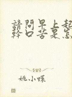 请问早上起来口干口苦是怎么回事?