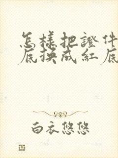 怎样把证件照蓝底换成红底