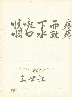 喉咙下面疼痛一咽口水就疼