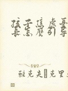 孩子焦虑忧郁家长怎么引导