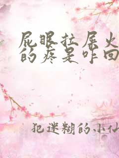 屁眼拉屎火辣辣的疼是咋回事